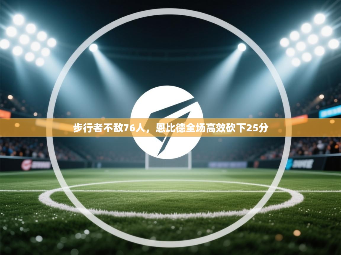 步行者不敌76人，恩比德全场高效砍下25分  第1张