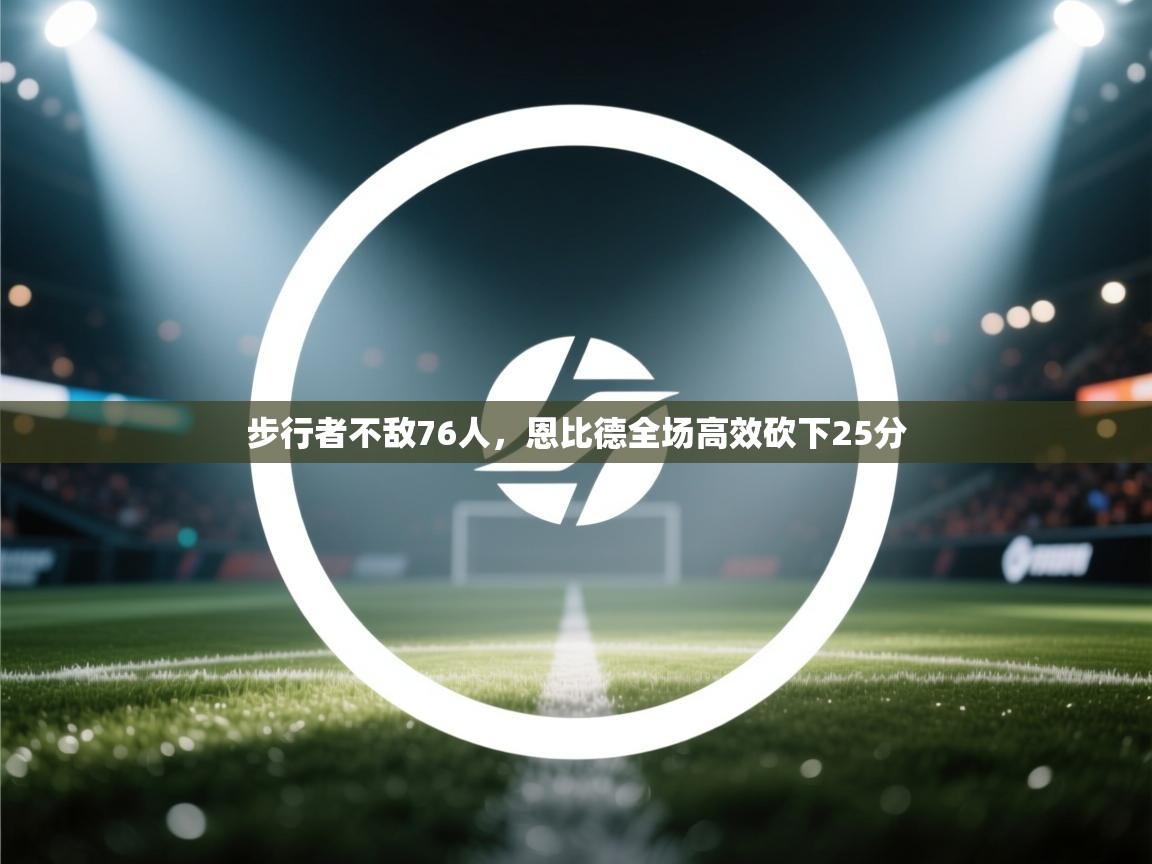 步行者不敌76人，恩比德全场高效砍下25分  第2张