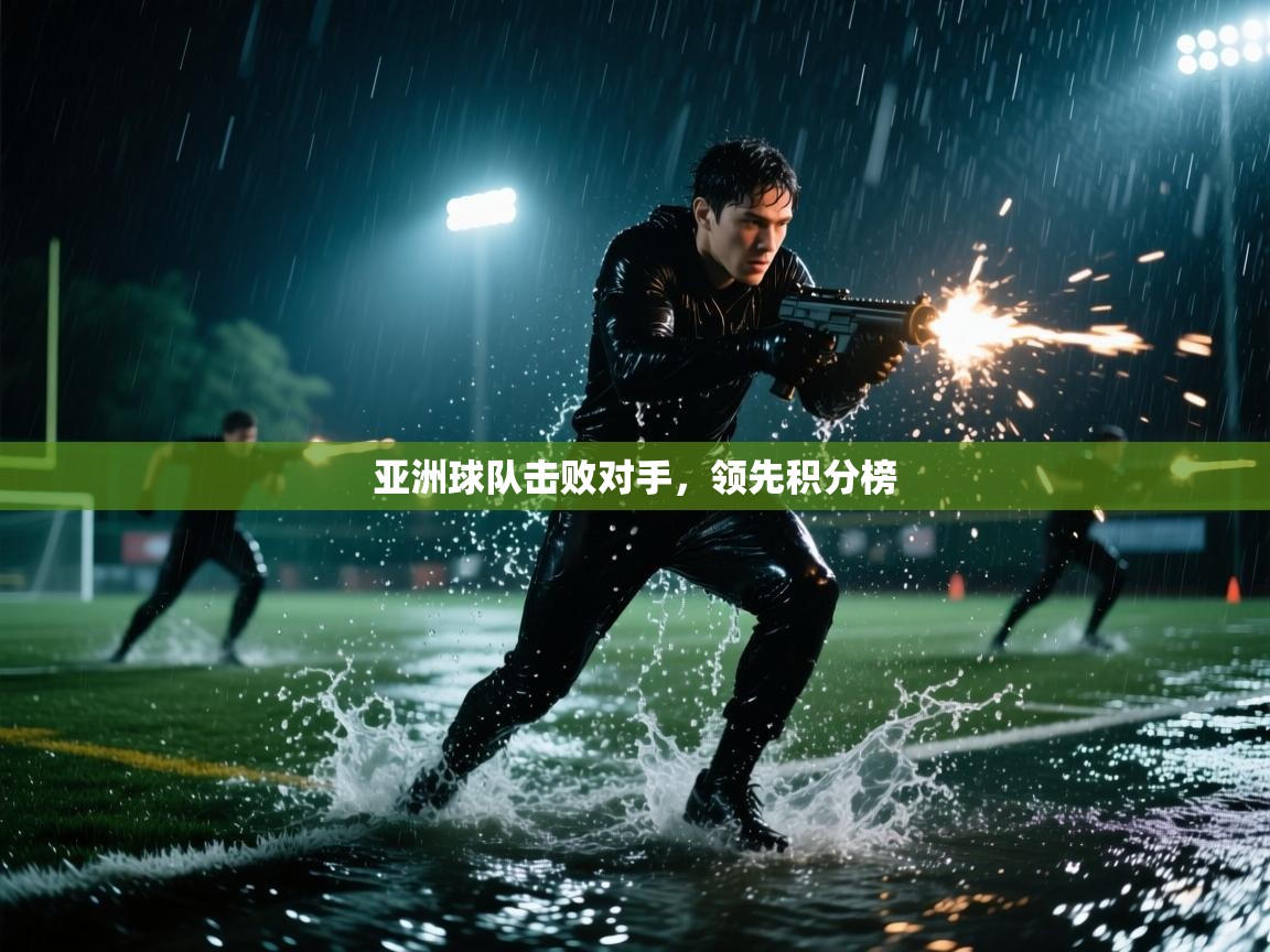 亚洲球队击败对手，领先积分榜  第2张