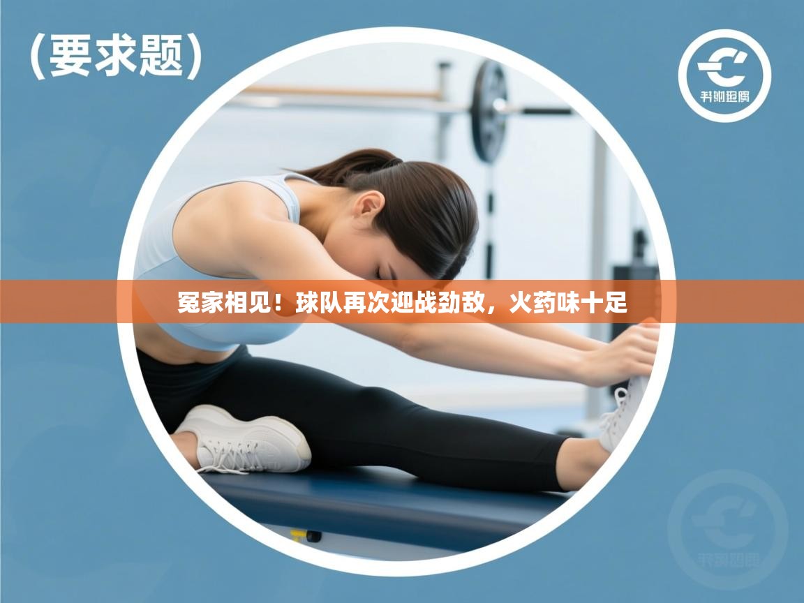 冤家相见！球队再次迎战劲敌，火药味十足  第2张