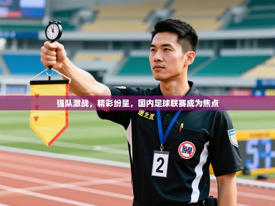 强队激战，精彩纷呈，国内足球联赛成为焦点