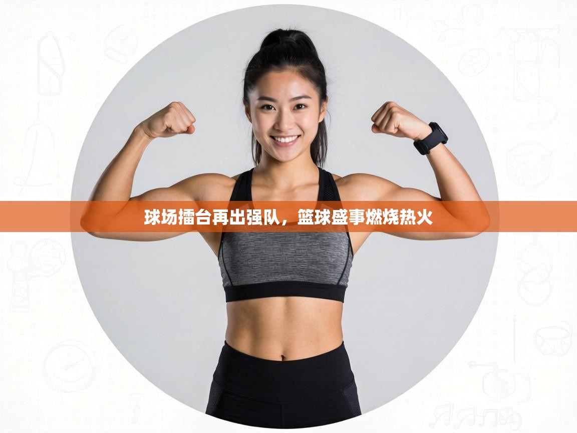 球场擂台再出强队，篮球盛事燃烧热火  第2张